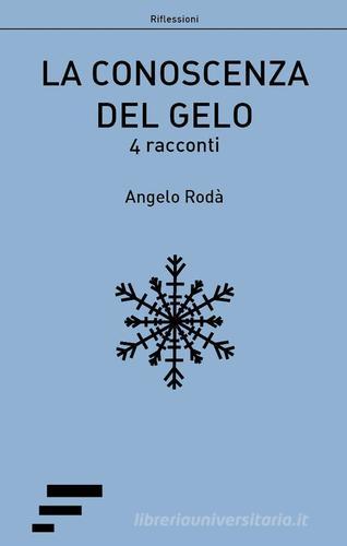 La conoscenza del gelo. 4 racconti di Angelo Rodà edito da Caosfera