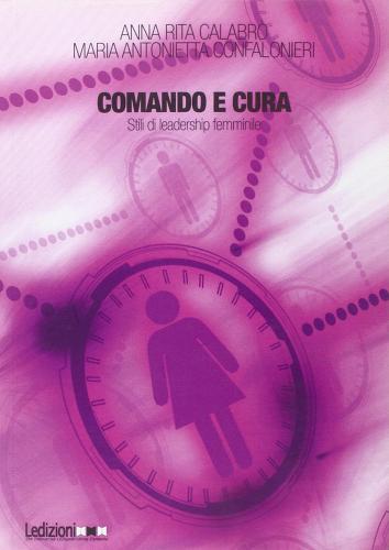 Comando e cura. Stili di leadership femminile di A. Rita Calabrò, M. Antonietta Confalonieri edito da Ledizioni
