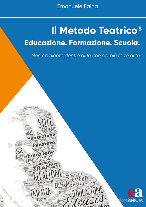Il metodo teatrico. Educazione. Formazione. Scuola di Emanuele Faina edito da Anicia (Roma)