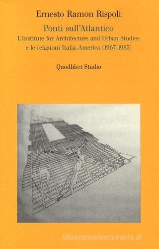 Ponti sull'Atlantico. L'Institute for architecture and urban studies e le relazioni Italia-America (1967-1985) di Ernesto R. Rispoli edito da Quodlibet