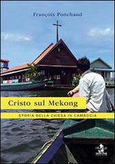 Cristo sul Mekong. Storia della Chiesa in Cambogia di François Ponchaud edito da Ass. Pimedit
