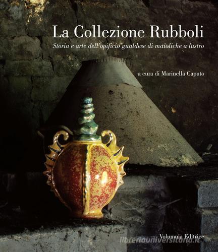 La collezione Rubboli. Storia e arte dell'opificio gualdese di maioliche a lustro edito da Volumnia Editrice