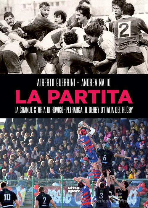 La partita. La grande storia di Rovigo-Petrarca, il derby d'Italia del rugby di Alberto Guerrini, Andrea Nalio edito da Ultra