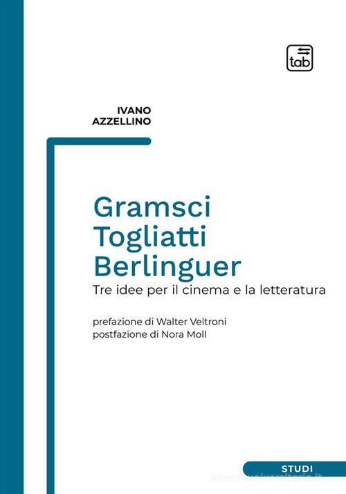 Gramsci, Togliatti, Berlinguer. Tre idee per il cinema e la letteratura di Ivano Azzellino edito da tab edizioni