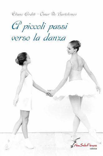 A piccoli passi verso la danza di Omar De Bartolomeo, Eliane Arditi edito da Nonsolofitness
