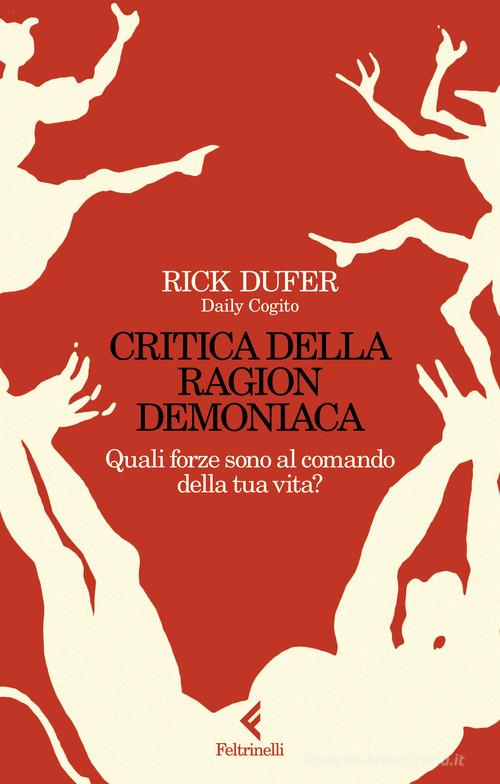 Critica della ragion demoniaca. Quali forze sono al comando della tua vita? di Rick DuFer edito da Feltrinelli