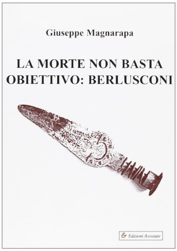 La morte non basta. Obiettivo Berlusconi di Giuseppe Magnarapa edito da Edizioni Associate