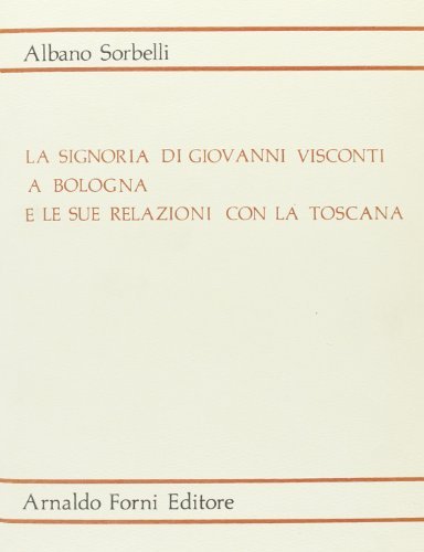 La signoria di Giovanni Visconti a Bologna e le sue relazioni con la Toscana (rist. anast. 1902) di Albano Sorbelli edito da Forni