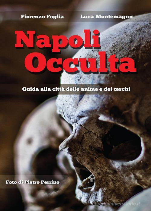 Napoli occulta di Luca Montemagno, Fiorenzo Foglia, Pietro Perrino edito da Youcanprint