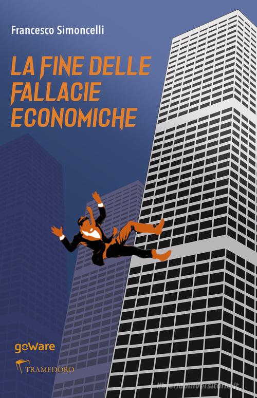 La fine delle fallacie economiche di Francesco Simoncelli edito da goWare