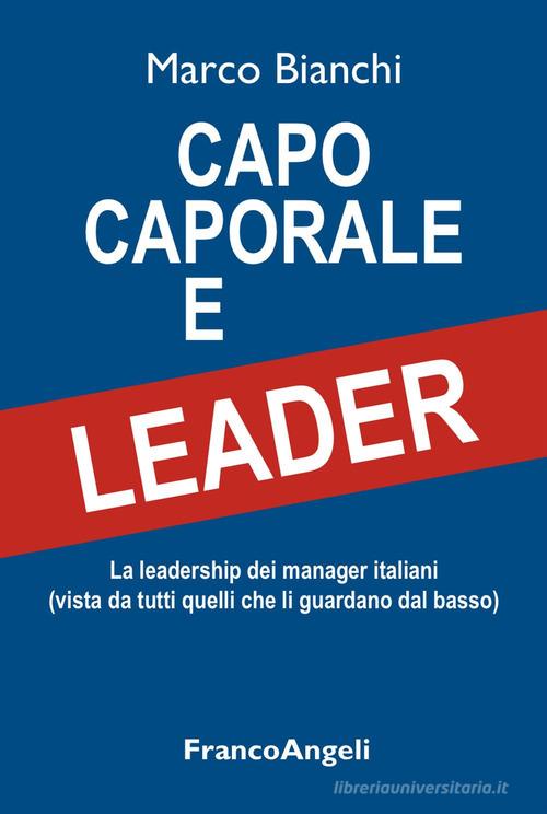 Capo caporale e leader. La leadership dei manager italiani (vista da tutti quelli che li guardano dal basso) di Marco Bianchi edito da Franco Angeli