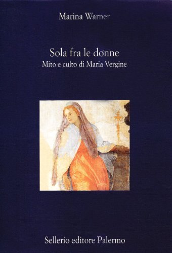 Sola fra le donne. Mito e culto di Maria Vergine di Marina Warner edito da Sellerio Editore Palermo