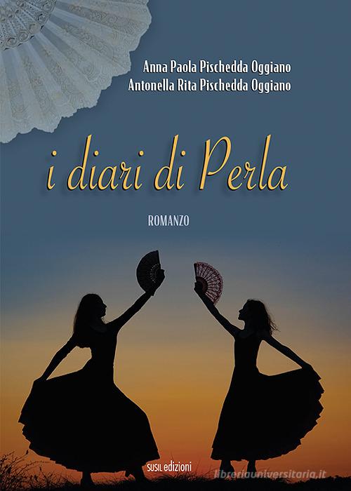 I diari di Perla di Anna Paola Pischedda Oggiano, Antonella Rita Pischedda Oggiano edito da Susil Edizioni