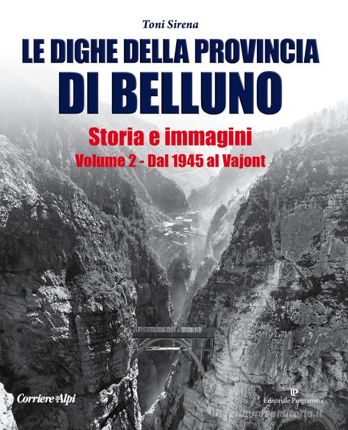 Le dighe della provincia di Belluno. Storia e immagini vol.2 di Toni Sirena edito da Editoriale Programma
