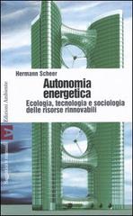 Autonomia energetica. Ecologia, tecnologia e sociologia delle risorse rinnovabili di Hermann Scheer edito da Edizioni Ambiente