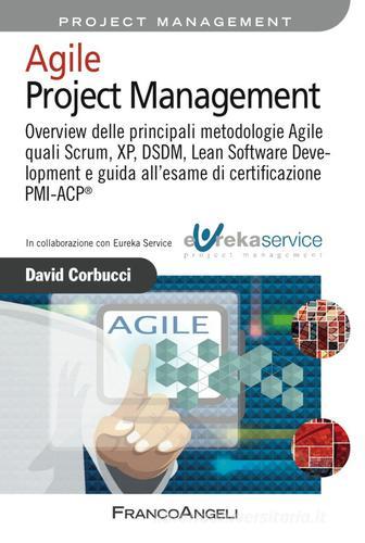 Agile project management. Overview delle principali metodologie Agile quali Scrum, XP, DSDM, Lean Software Development e guida all'esame di certificazione PMI-ACP® di David Corbucci edito da Franco Angeli