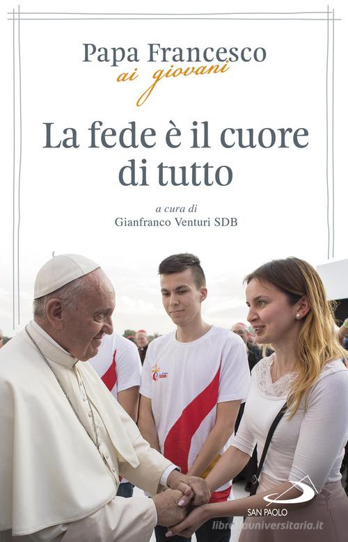 La fede è il cuore di tutto di Francesco (Jorge Mario Bergoglio), Gianfranco Venturi edito da San Paolo Edizioni