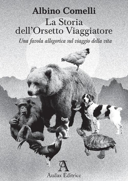 La storia dell'orsetto viaggiatore. Una favola allegorica sul viaggio della vita. Ediz. illustrata di Albino Comelli edito da Audax