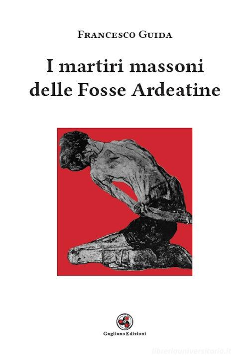 I martiri massoni delle Fosse Ardeatine di Francesco Guida edito da Gagliano Edizioni