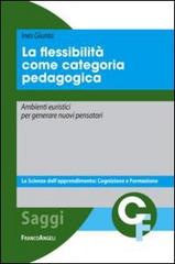 La flessibilità come categoria pedagogica. Ambienti euristici per generare nuovi pensatori di Ines Giunta edito da Franco Angeli