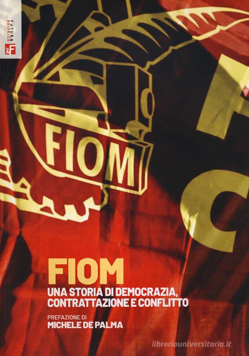 FIOM. Una storia di democrazia, contrattazione e conflitto edito da Futura Editrice