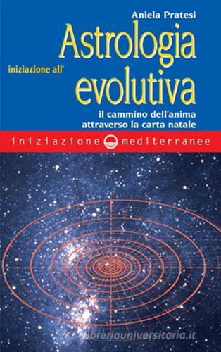 Iniziazione all'astrologia evolutiva. Il cammino dell'anima attraverso la carta natale di Aniela Pratesi edito da Edizioni Mediterranee