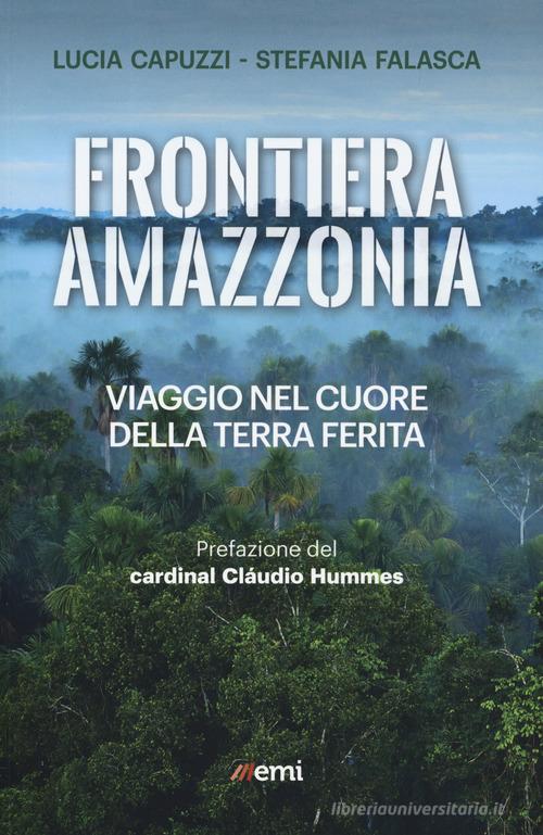 Frontiera Amazzonia. Viaggio nel cuore della terra ferita di Lucia Capuzzi, Stefania Falasca edito da EMI