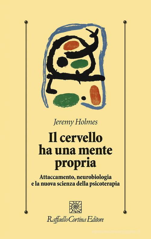 Il cervello ha una mente propria. Attaccamento, neurobiologia e la nuova scienza della psicoterapia di Jeremy Holmes edito da Raffaello Cortina Editore