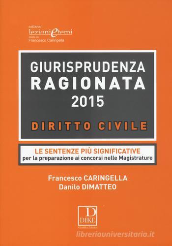 Giurisprudenza ragionata 2015. Diritto civile. Le sentenze più significative per la preparazione ai concorsi nelle magistrature di Francesco Caringella, Danilo Dimatteo edito da Dike Giuridica Editrice