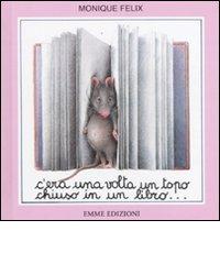 C'era una volta un topo chiuso in un libro... di Monique Felix edito da Emme Edizioni