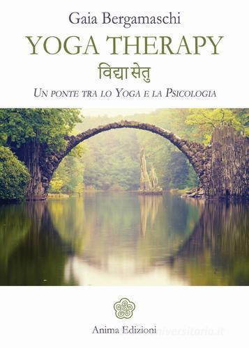 Yoga therapy. Un ponte tra lo yoga e la psicologia di Gaia Bergamaschi edito da Anima Edizioni