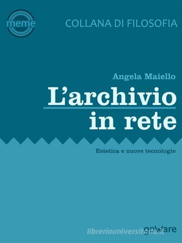 L'archivio in rete. Estetica e nuove tecnologie di Angela Maiello edito da goWare