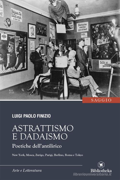 Astrattismo e Dadaismo. Poetiche dell'antilirico di Luigi Paolo Finizio edito da Bibliotheka Edizioni