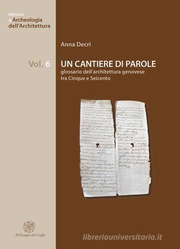 Un cantiere di parole. Glossario dell'architettura genovese tra Cinque e Seicento di Anna Decri edito da All'Insegna del Giglio