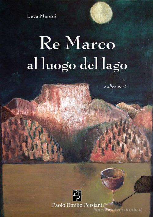 Re Marco al luogo del lago e altre storie di Luca Manini edito da Persiani