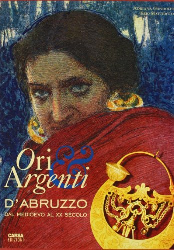Ori e argenti d'Abruzzo dal Medioevo al XX secolo di Ezio Mattiocco, Adriana Gandolfi edito da CARSA