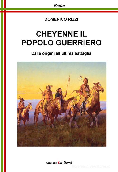 Cheyenne, il popolo guerriero. Dalle origini all'ultima battaglia di Domenico Rizzi edito da Chillemi