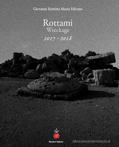 Rottami. Wreckage 2017-2018. Ediz. italiana e inglese di Giovanni Battista Maria Falcone edito da Autopubblicato
