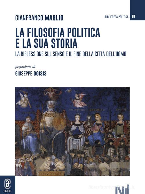 La filosofia politica e la sua storia. La riflessione sul senso e il fine della città dell'uomo di Gianfranco Maglio edito da Aracne (Genzano di Roma)