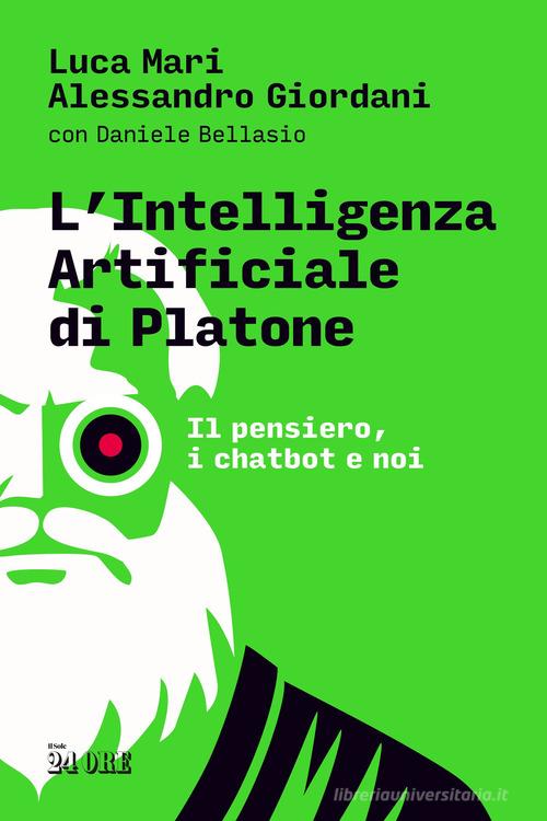 L'intelligenza artificiale di Platone. Il pensiero, i chatbot e noi di Luca Mari, Alessandro Giordani, Daniele Bellasio edito da Il Sole 24 Ore