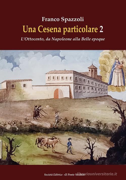Una Cesena particolare. L'Ottocento, da Napoleone alla Belle epoque vol. 2 di Franco Spazzoli edito da Il Ponte Vecchio