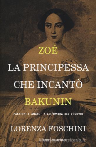 Zoé, la principessa che incantò Bakunin. Passioni e anarchia all'ombra del Vesuvio di Lorenza Foschini edito da Mondadori