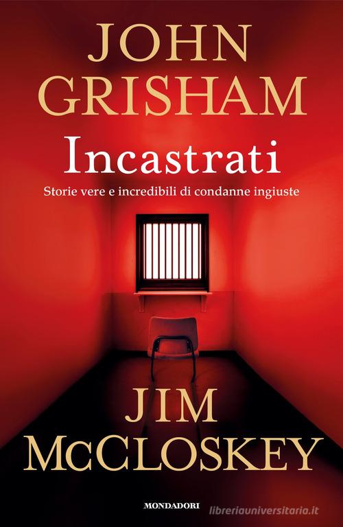 Incastrati. Storie vere e incredibili di condanne ingiuste di John Grisham, Jim McCloskey edito da Mondadori