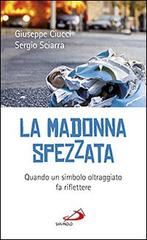 La madonna spezzata. Quando un simbolo oltraggiato fa riflettere di Giuseppe Ciucci, Sergio Sciarra edito da San Paolo Edizioni