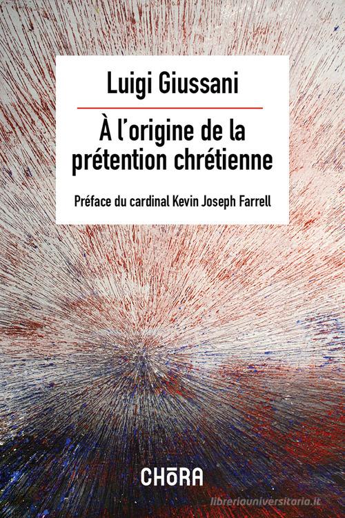 À l'origine de la prétention chrétienne di Luigi Giussani edito da Chora