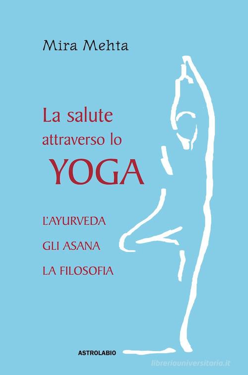 La salute attraverso lo yoga. L'ayurveda, gli asana, la filosofia di Mira Mehta edito da Astrolabio Ubaldini