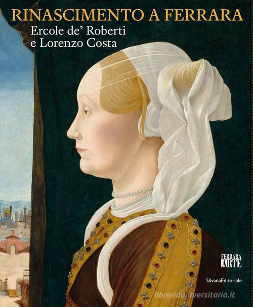 Rinascimento a Ferrara. Ercole de' Roberti e Lorenzo Costa. Ediz. illustrata edito da Silvana
