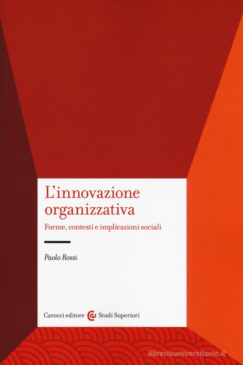 L'innovazione organizzativa. Forme, contesti e implicazioni sociali di Paolo Rossi edito da Carocci