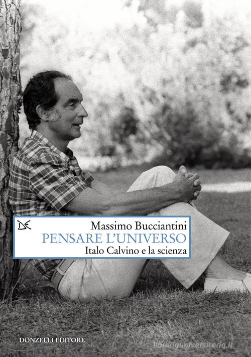 Pensare l'universo. Italo Calvino e la scienza di Massimo Bucciantini edito da Donzelli