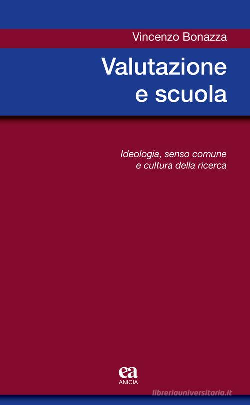 Valutazione e scuola. Ideologia, senso comune e cultura della ricerca di Vincenzo Bonazza edito da Anicia (Roma)